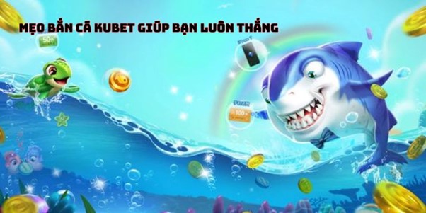 Mẹo bắn cá kubet giúp bạn luôn thắng